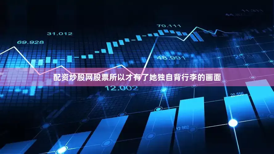 配资炒股网股票所以才有了她独自背行李的画面