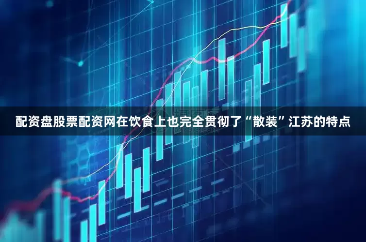 配资盘股票配资网在饮食上也完全贯彻了“散装”江苏的特点