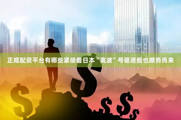 正规配资平台有哪些紧接着日本“高波”号驱逐舰也顺势而来