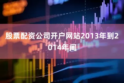 股票配资公司开户网站2013年到2014年间