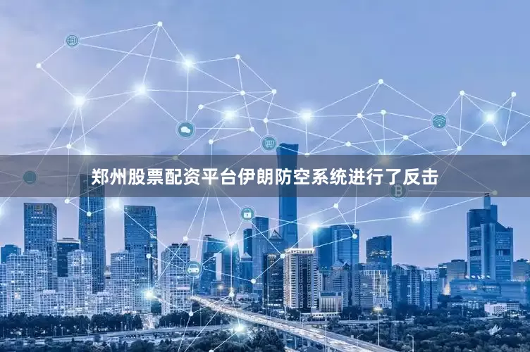 郑州股票配资平台伊朗防空系统进行了反击