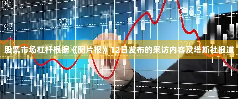 股票市场杠杆　　根据《图片报》12日发布的采访内容及塔斯社报道