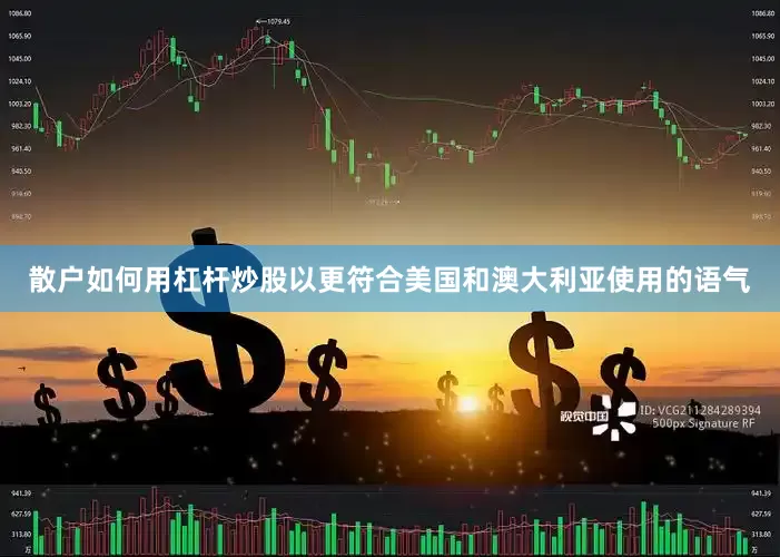 散户如何用杠杆炒股以更符合美国和澳大利亚使用的语气
