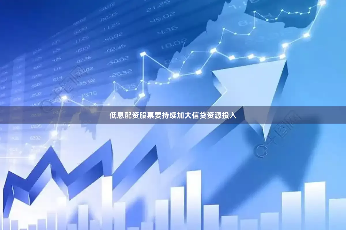 低息配资股票要持续加大信贷资源投入