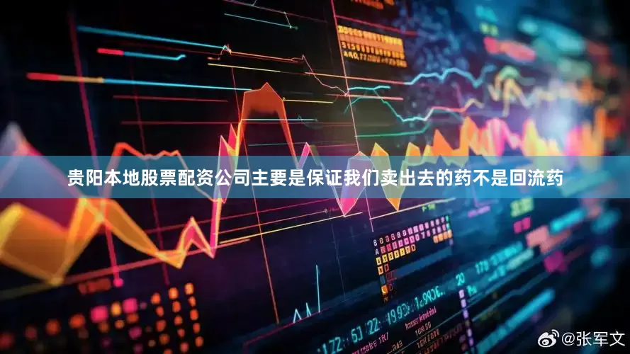 贵阳本地股票配资公司主要是保证我们卖出去的药不是回流药