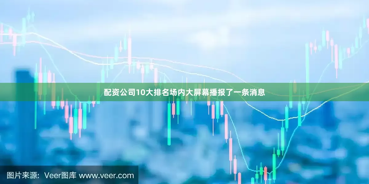 配资公司10大排名场内大屏幕播报了一条消息
