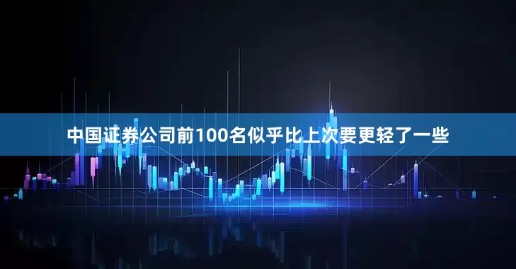 中国证券公司前100名似乎比上次要更轻了一些