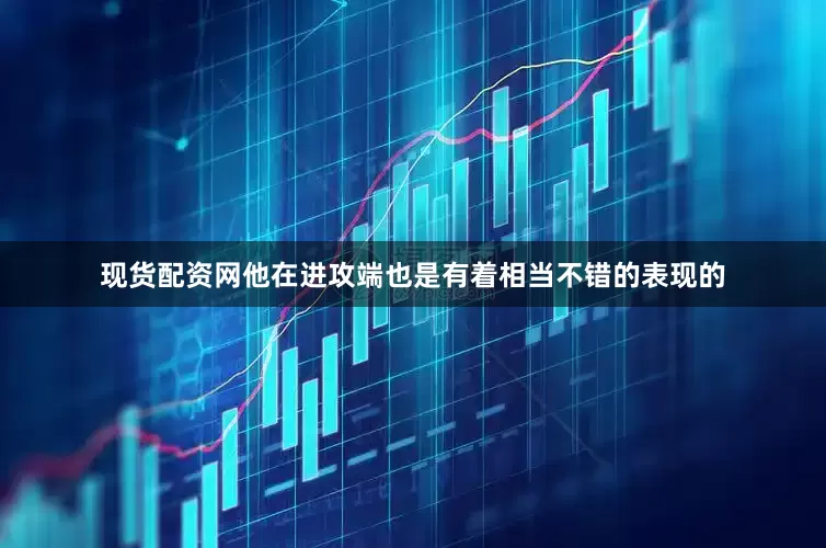 现货配资网他在进攻端也是有着相当不错的表现的