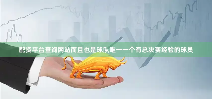 配资平台查询网站而且也是球队唯一一个有总决赛经验的球员