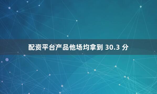 配资平台产品他场均拿到 30.3 分