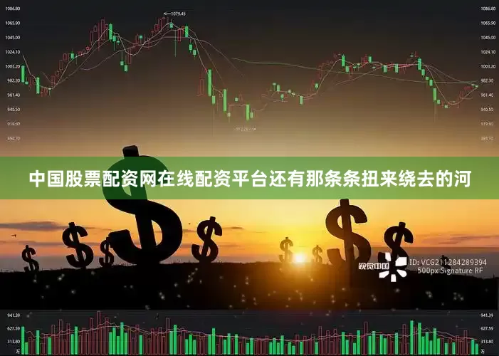 中国股票配资网在线配资平台还有那条条扭来绕去的河