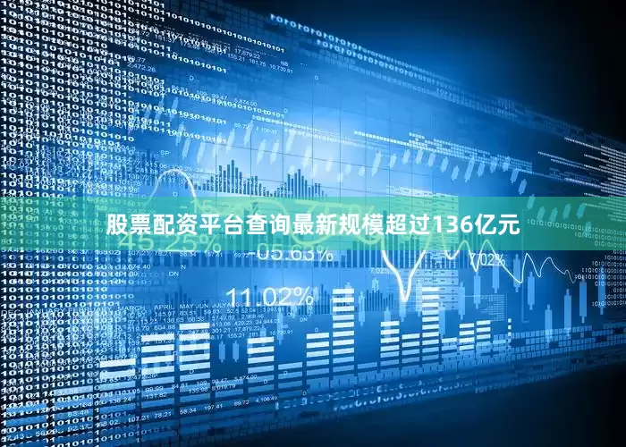 股票配资平台查询最新规模超过136亿元