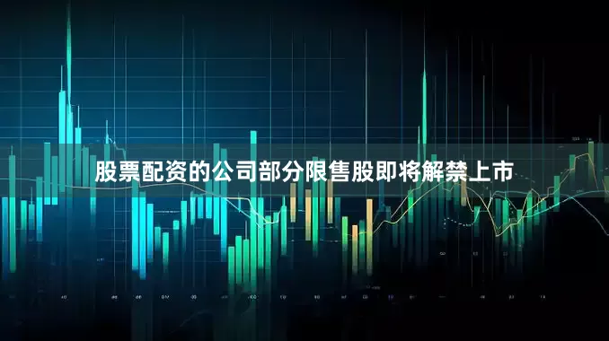 股票配资的公司部分限售股即将解禁上市