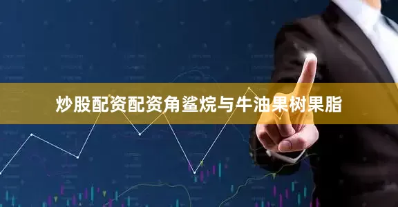 炒股配资配资角鲨烷与牛油果树果脂