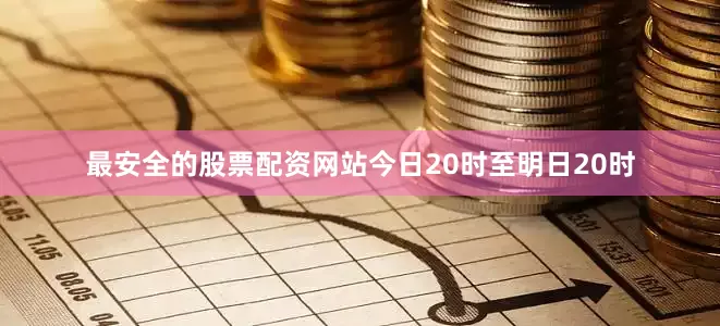 最安全的股票配资网站今日20时至明日20时