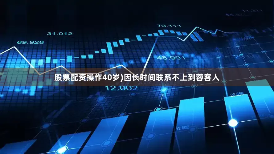 股票配资操作40岁)因长时间联系不上到蓉客人