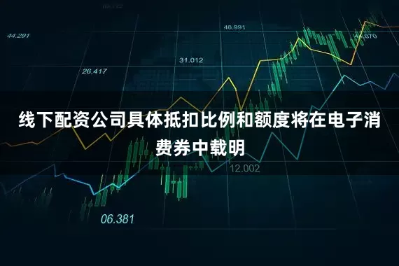 线下配资公司具体抵扣比例和额度将在电子消费券中载明