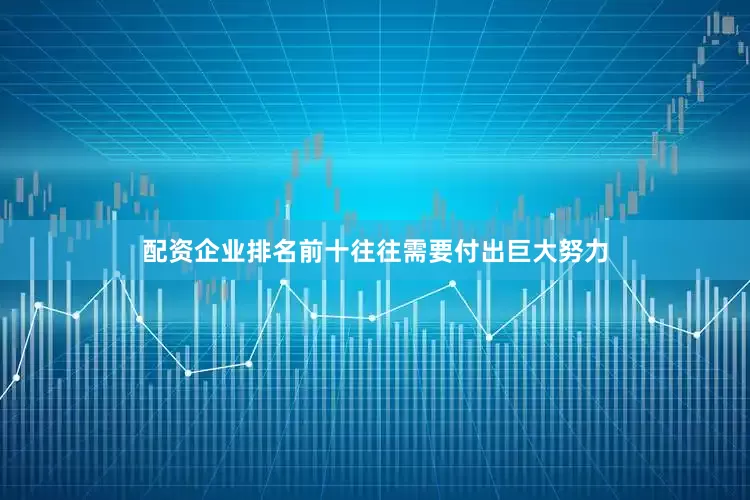 配资企业排名前十往往需要付出巨大努力