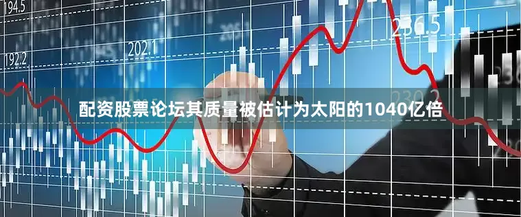 配资股票论坛其质量被估计为太阳的1040亿倍