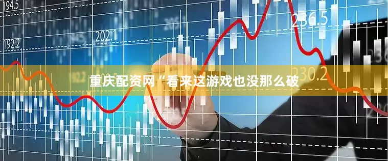 重庆配资网“看来这游戏也没那么破