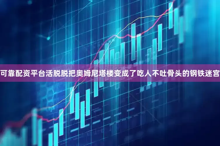 可靠配资平台活脱脱把奥姆尼塔楼变成了吃人不吐骨头的钢铁迷宫