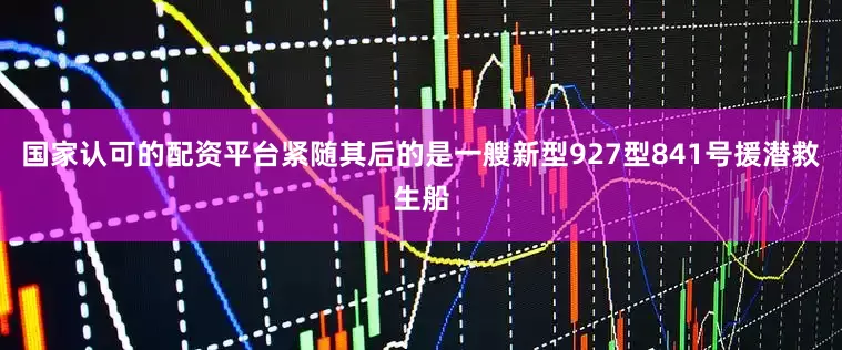 国家认可的配资平台紧随其后的是一艘新型927型841号援潜救生船