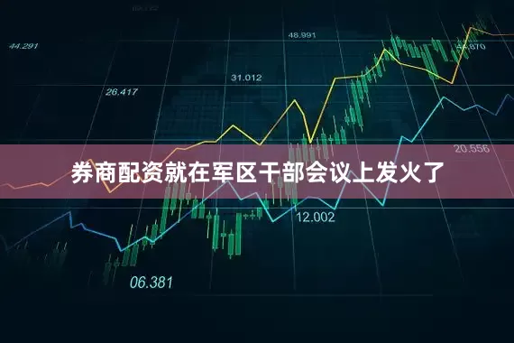 券商配资就在军区干部会议上发火了