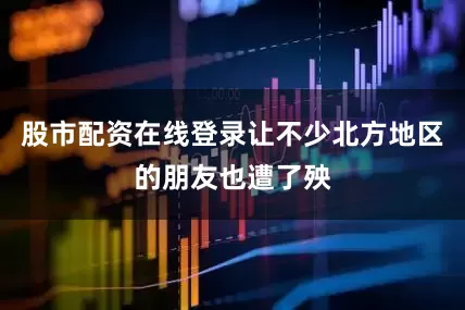 股市配资在线登录让不少北方地区的朋友也遭了殃