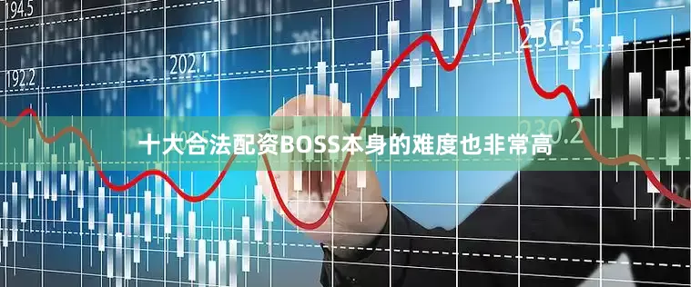 十大合法配资BOSS本身的难度也非常高