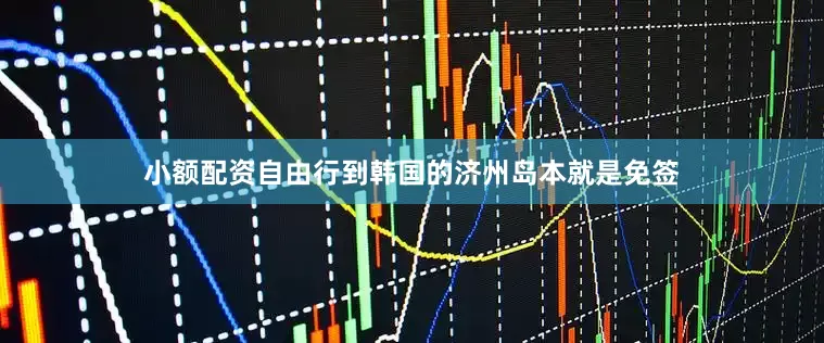小额配资自由行到韩国的济州岛本就是免签