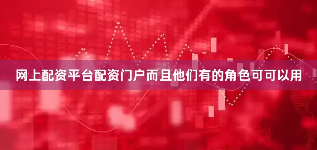 网上配资平台配资门户而且他们有的角色可可以用