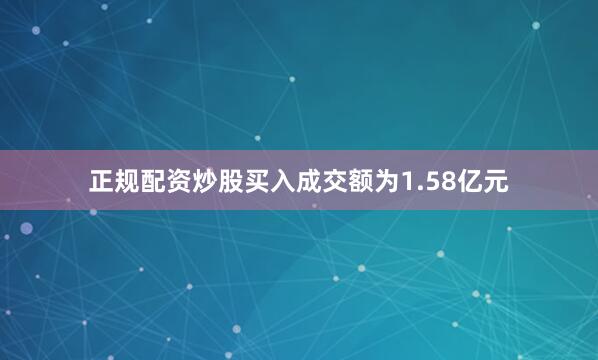正规配资炒股买入成交额为1.58亿元