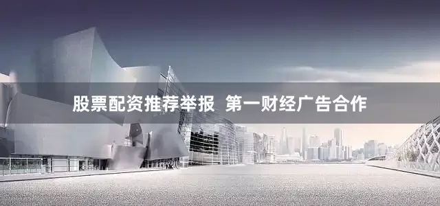股票配资推荐举报  第一财经广告合作