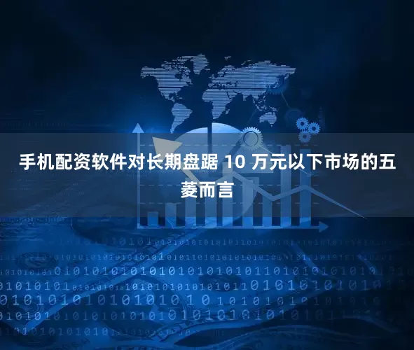 手机配资软件对长期盘踞 10 万元以下市场的五菱而言