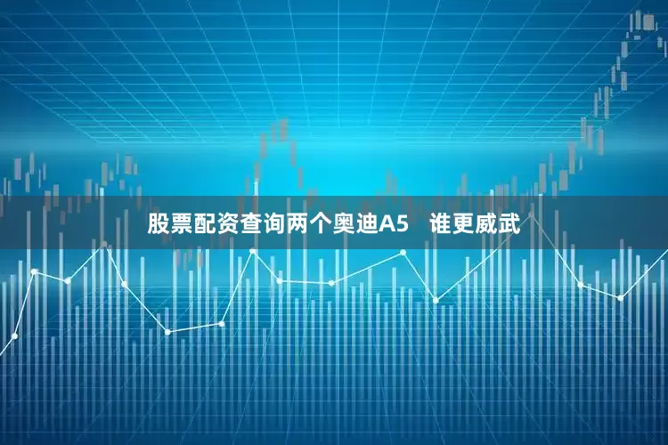 股票配资查询两个奥迪A5   谁更威武