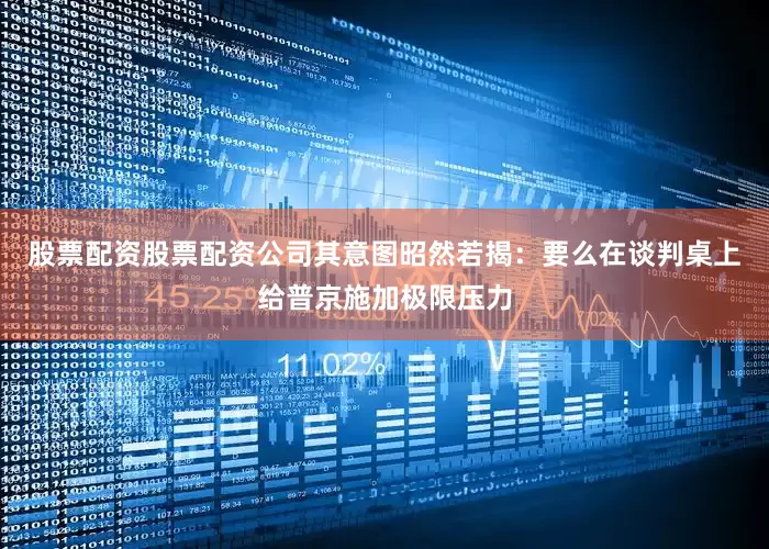 股票配资股票配资公司其意图昭然若揭：要么在谈判桌上给普京施加极限压力