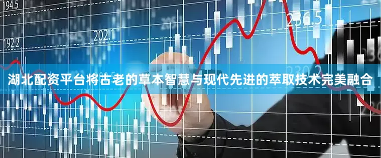 湖北配资平台将古老的草本智慧与现代先进的萃取技术完美融合