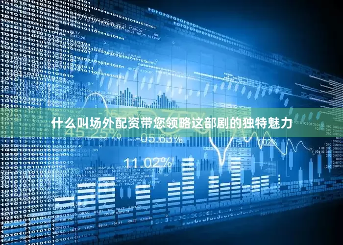 什么叫场外配资带您领略这部剧的独特魅力