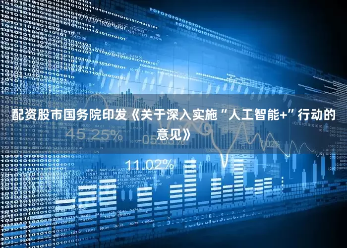 配资股市国务院印发《关于深入实施“人工智能+”行动的意见》