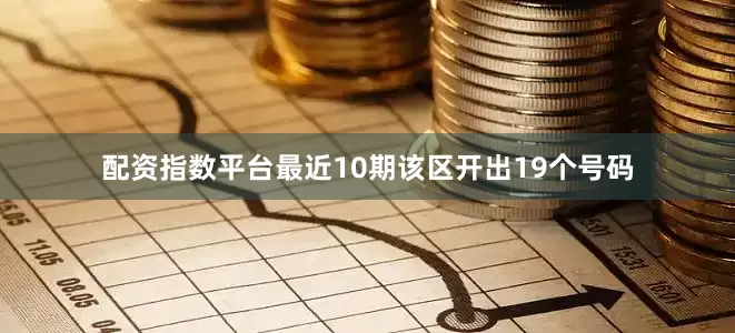 配资指数平台最近10期该区开出19个号码